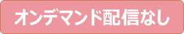 オンデマンド配信なし